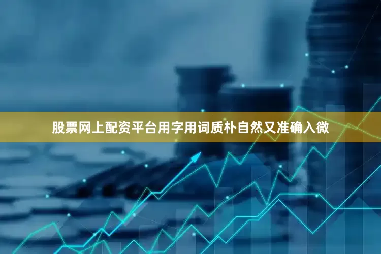 股票网上配资平台用字用词质朴自然又准确入微
