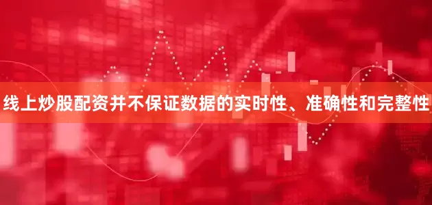 线上炒股配资并不保证数据的实时性、准确性和完整性
