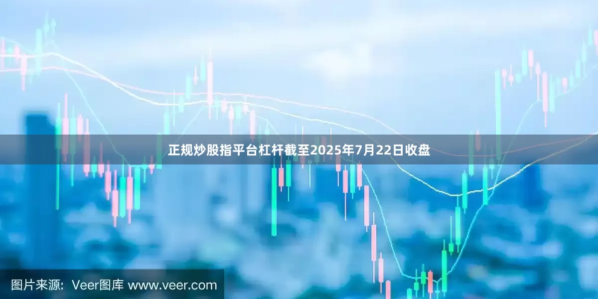 正规炒股指平台杠杆截至2025年7月22日收盘