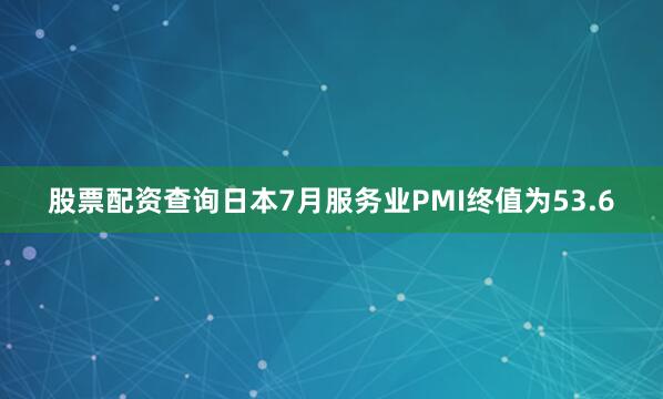股票配资查询日本7月服务业PMI终值为53.6
