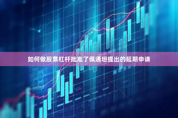 如何做股票杠杆批准了佩通坦提出的延期申请